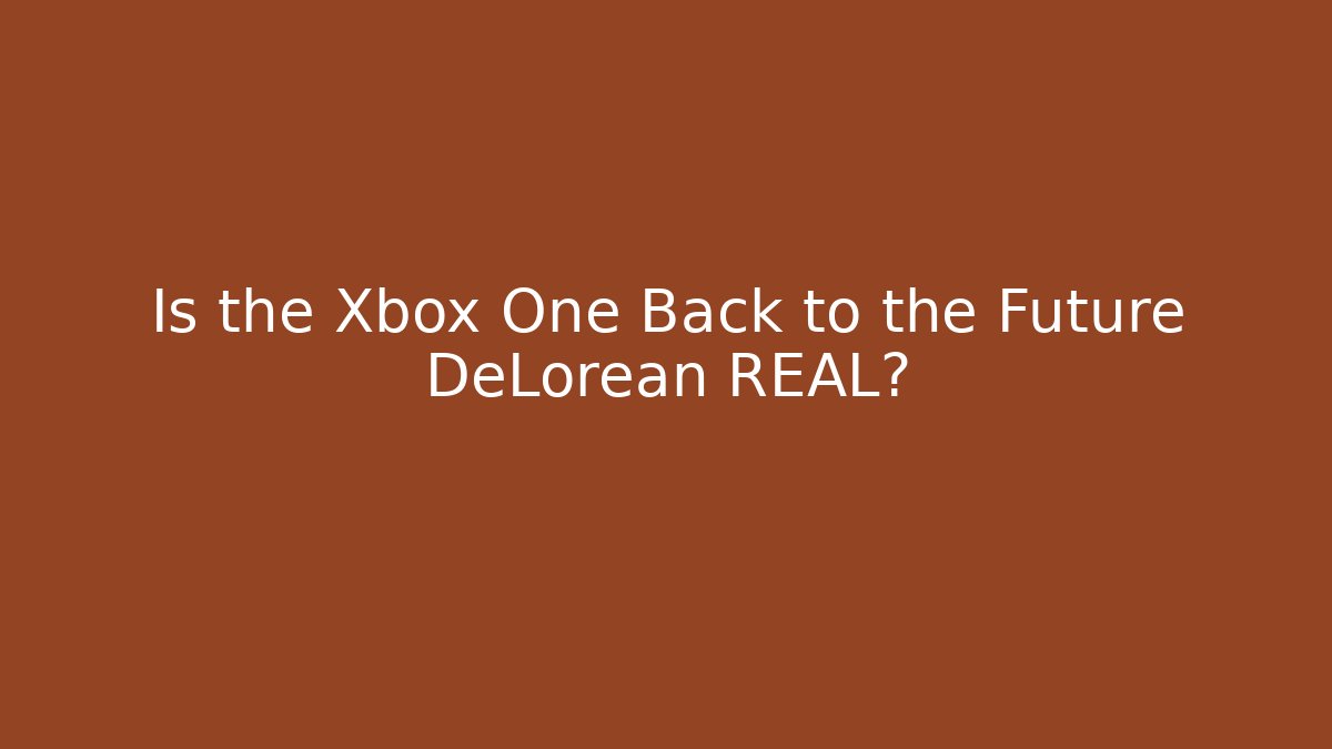 Is the Xbox One Back to the Future DeLorean REAL? - The Family Holidays