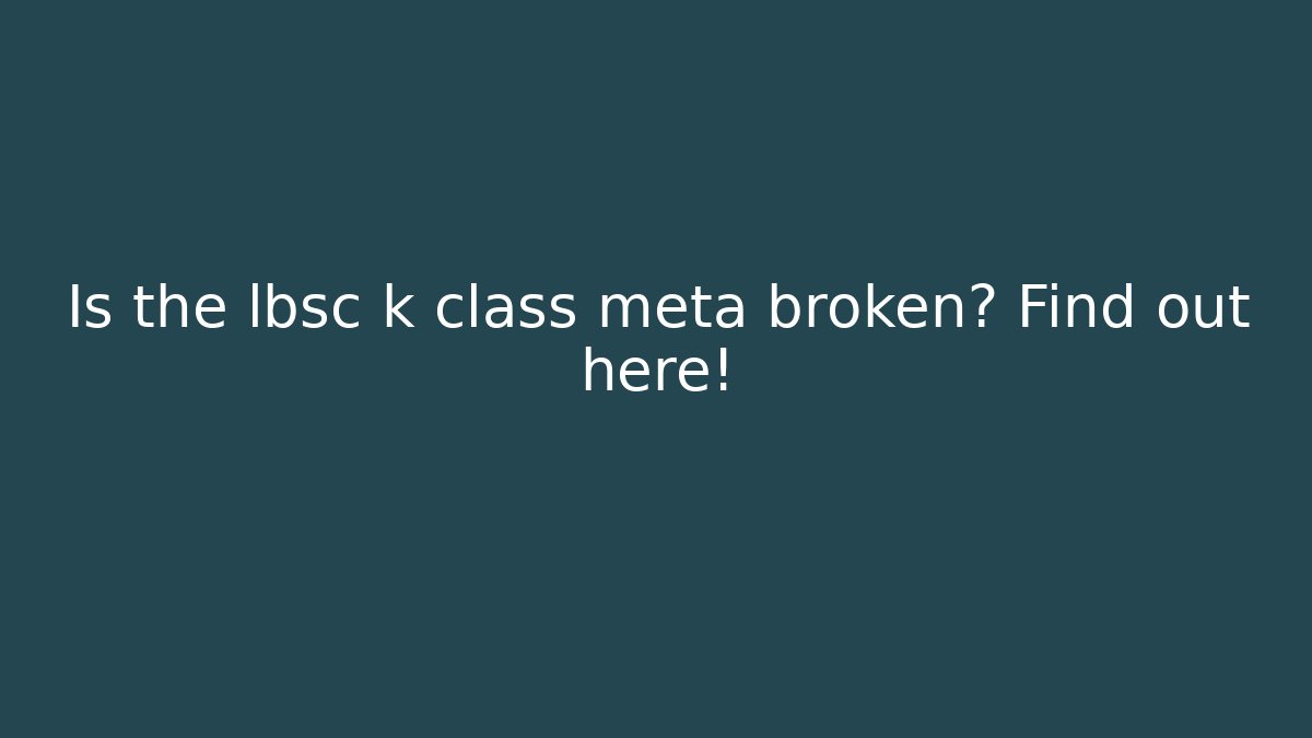 Is the lbsc k class meta broken? Find out here!