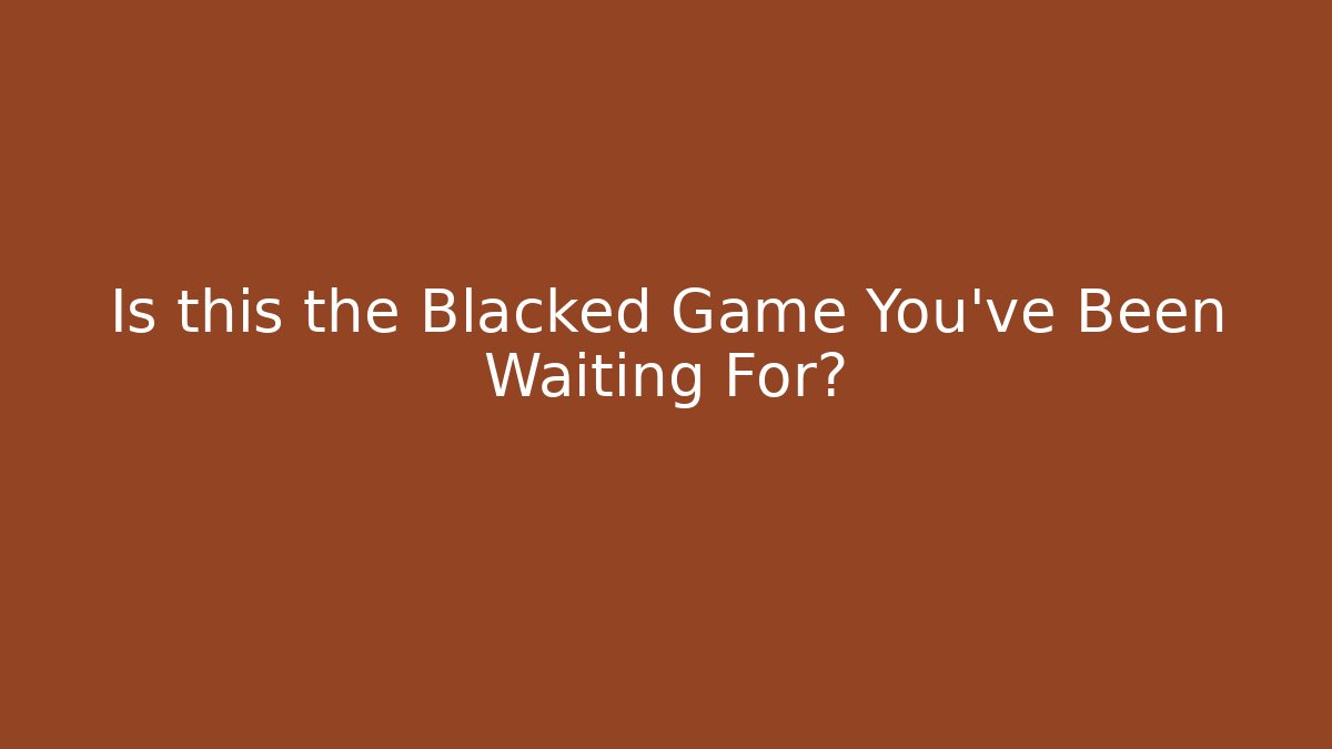 Is this the Blacked Game You’ve Been Waiting For?