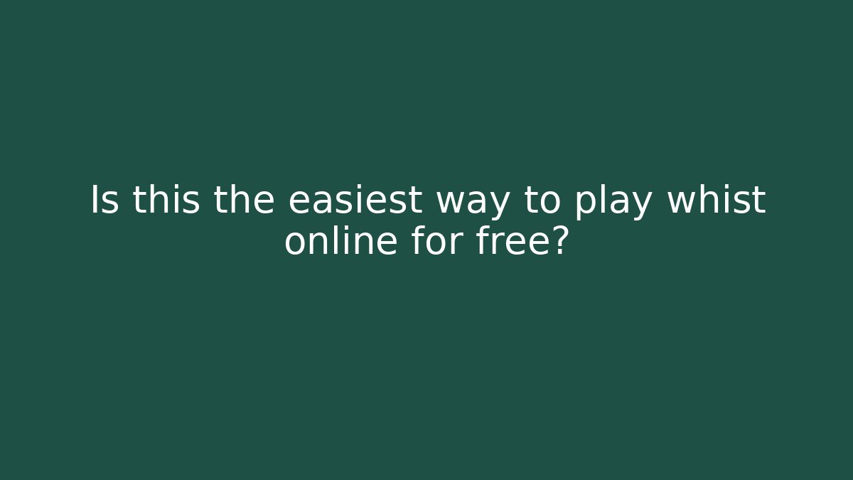 Is this the easiest way to play whist online for free?
