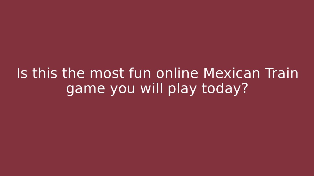 Is this the most fun online Mexican Train game you will play today?