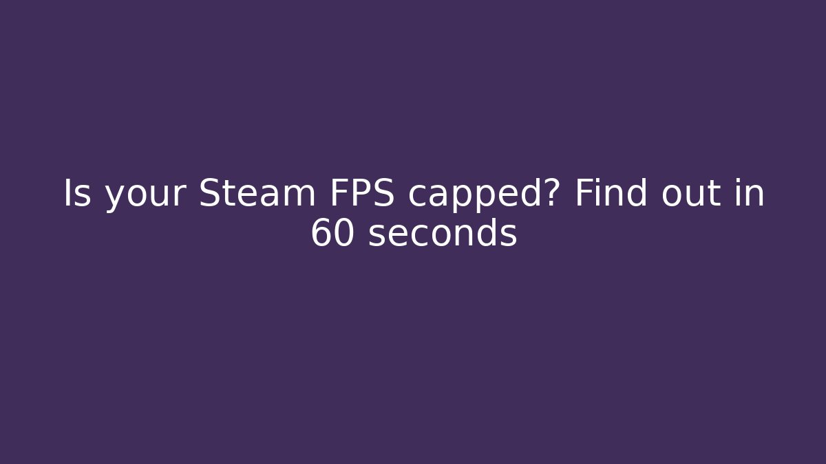 Is your Steam FPS capped? Find out in 60 seconds