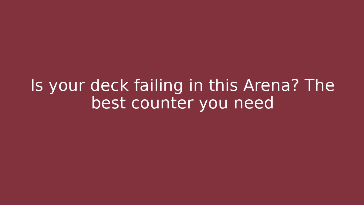 Is your deck failing in this Arena? The best counter you need