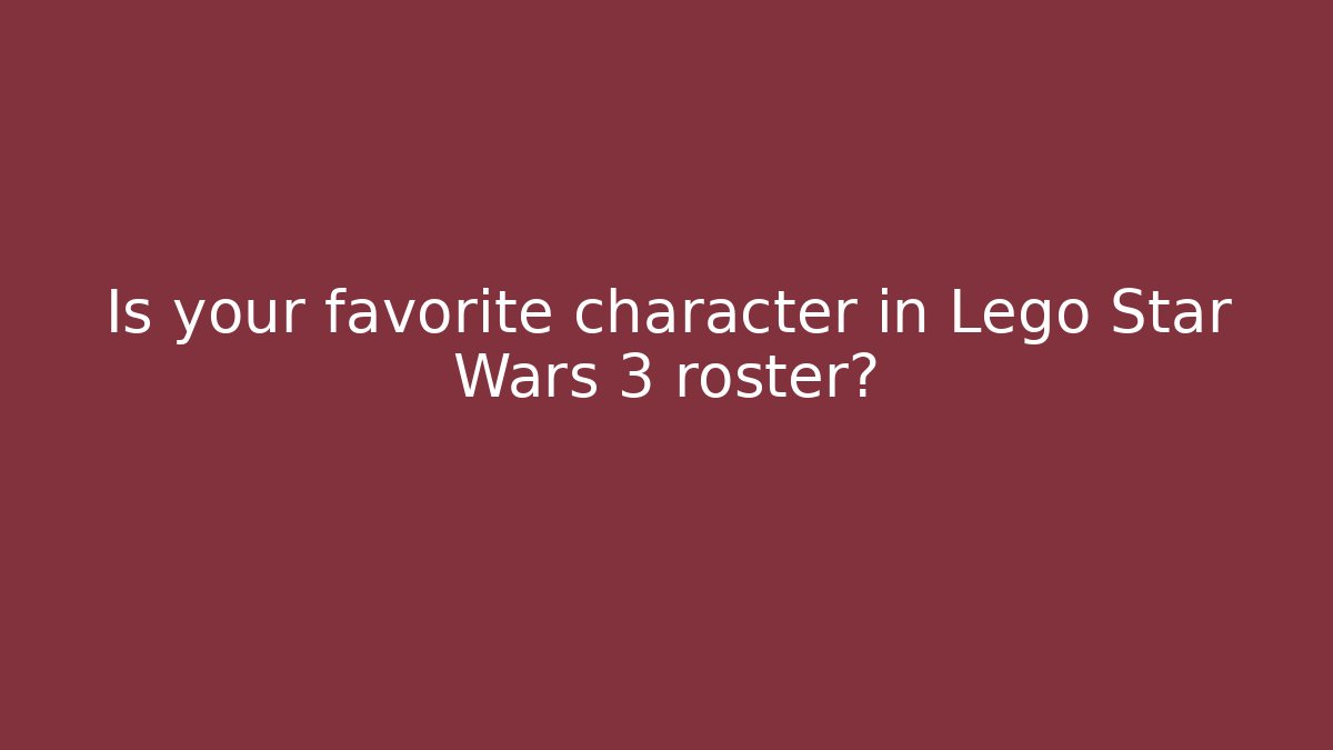 Is your favorite character in Lego Star Wars 3 roster?