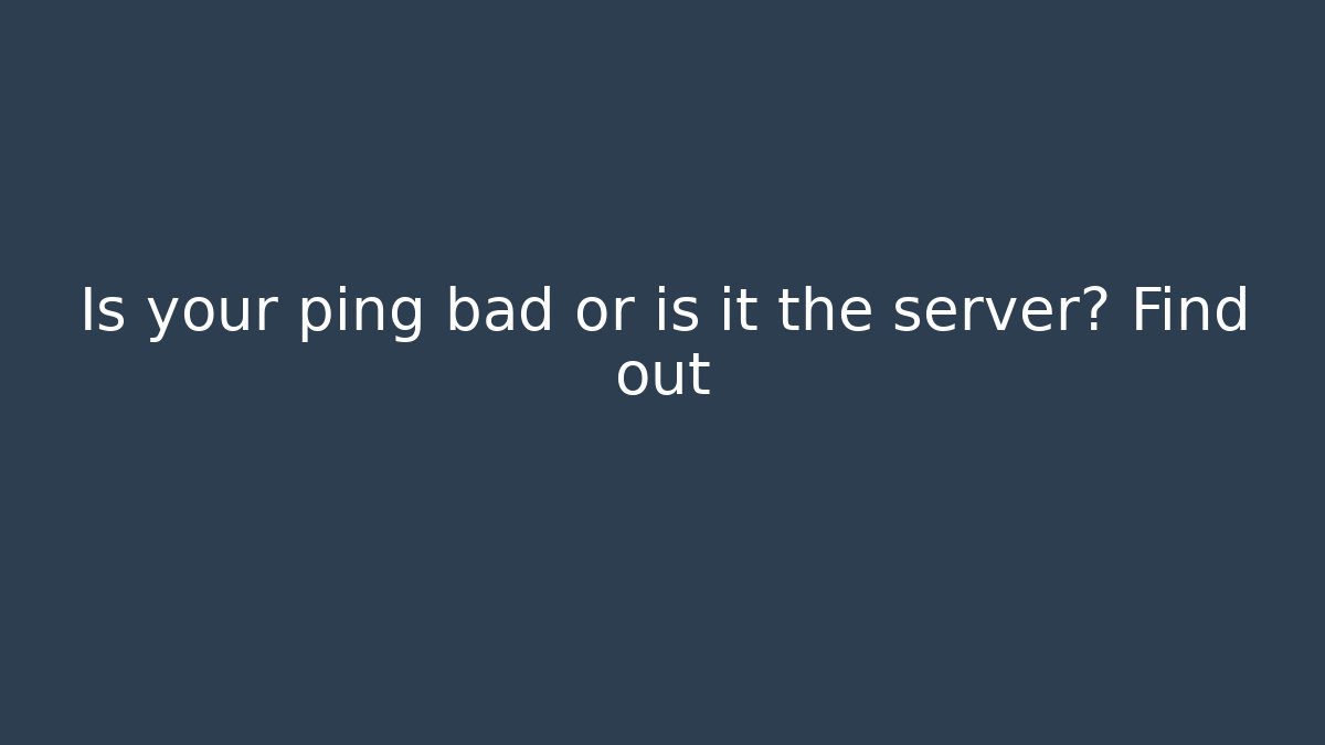 Is your ping bad or is it the server? Find out