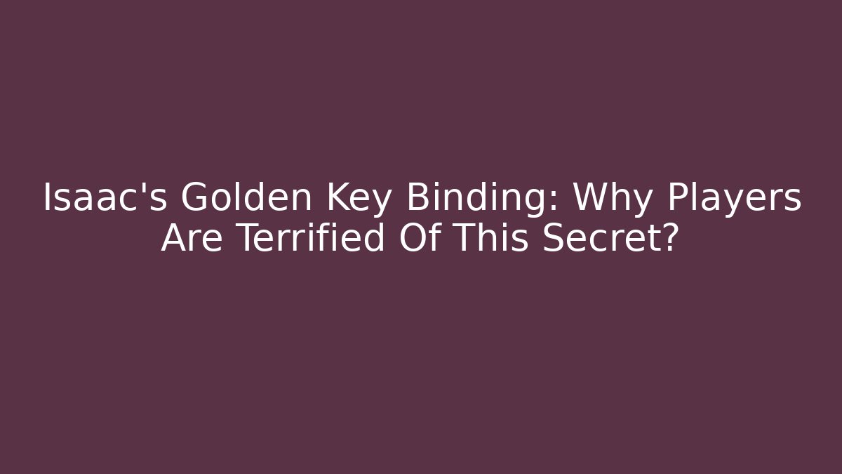 Isaac's Golden Key Binding: Why Players Are Terrified Of This Secret?