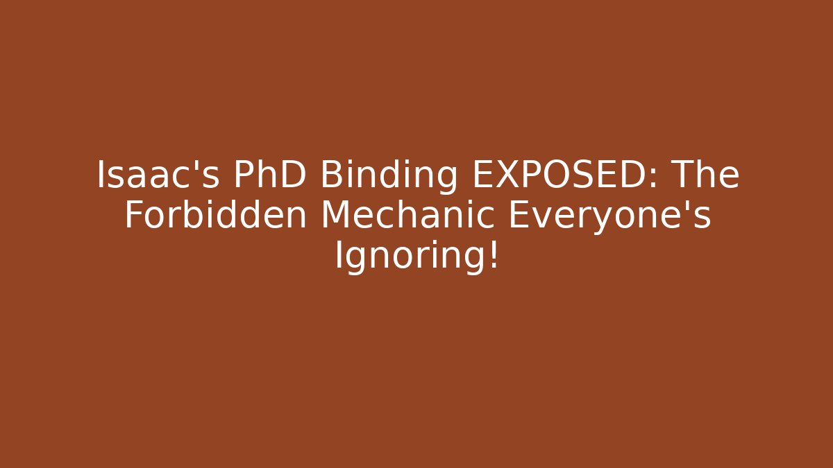 Isaac's PhD Binding EXPOSED: The Forbidden Mechanic Everyone's Ignoring!