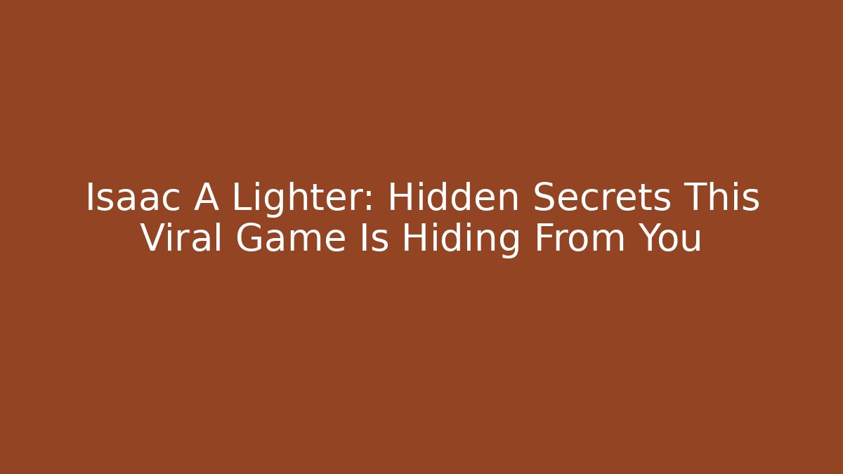 Isaac A Lighter: Hidden Secrets This Viral Game Is Hiding From You