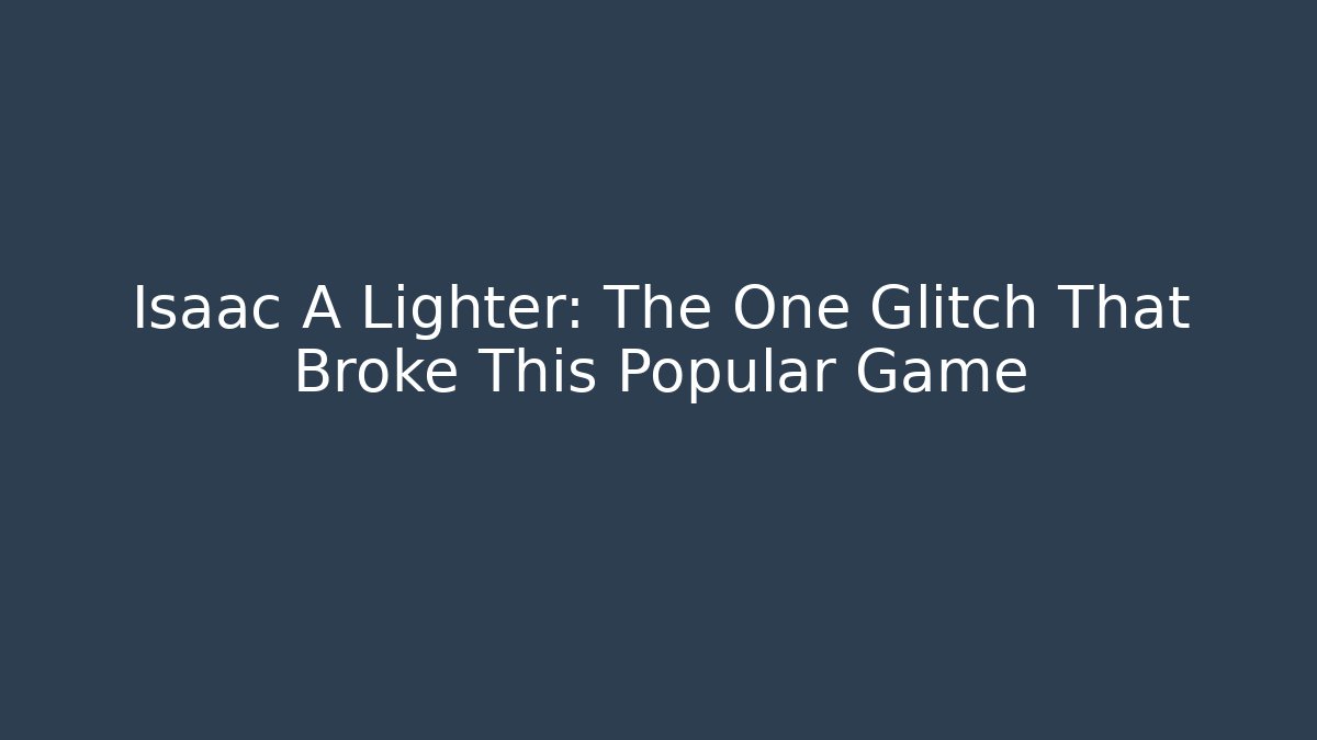 Isaac A Lighter: The One Glitch That Broke This Popular Game