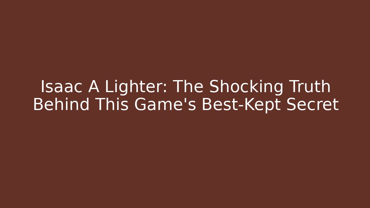Isaac A Lighter: The Shocking Truth Behind This Game's Best-Kept Secret