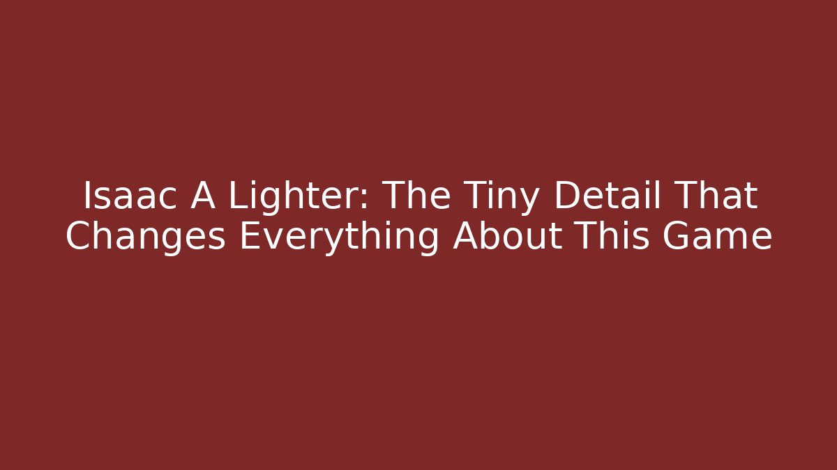 Isaac A Lighter: The Tiny Detail That Changes Everything About This Game