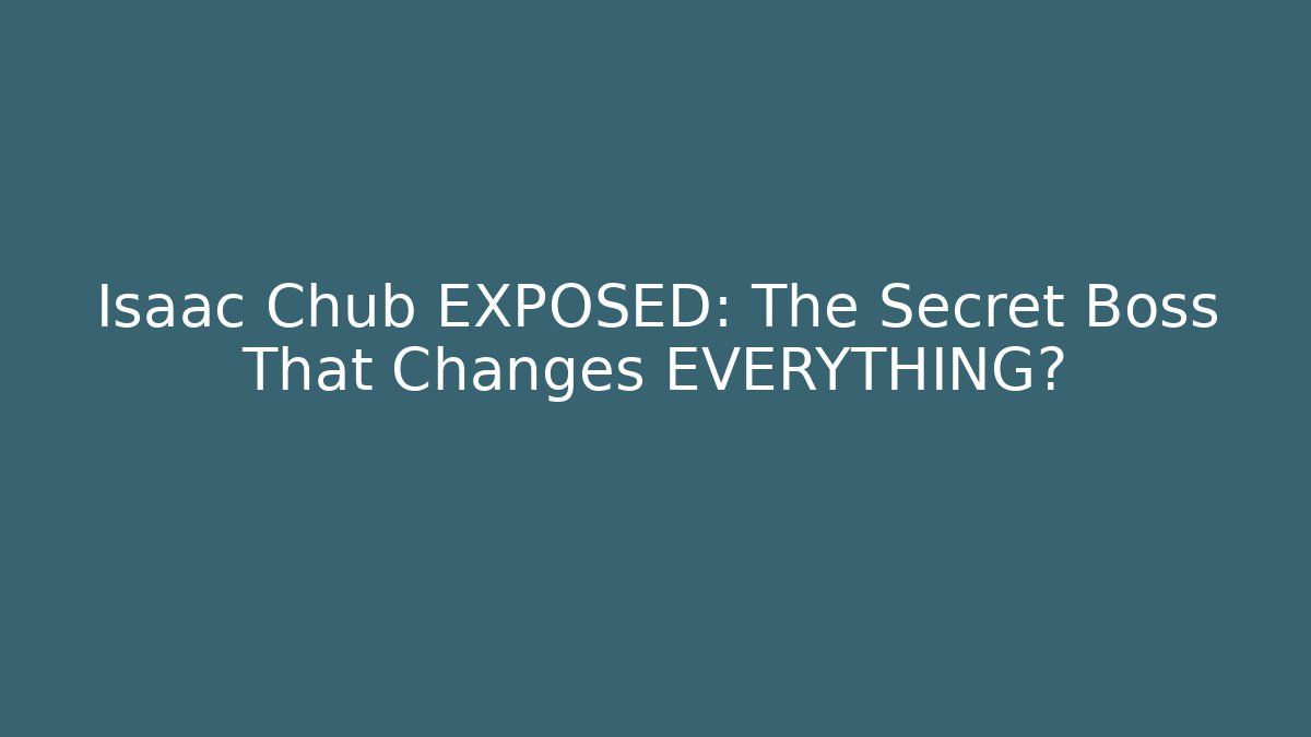 Isaac Chub EXPOSED: The Secret Boss That Changes EVERYTHING?