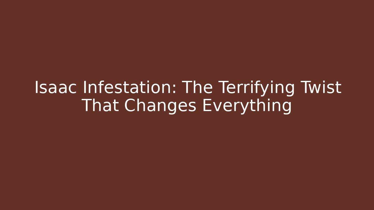Isaac Infestation: The Terrifying Twist That Changes Everything