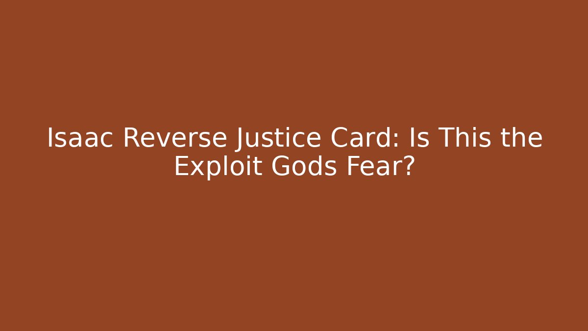 Isaac Reverse Justice Card: Is This the Exploit Gods Fear? - The Family Holidays