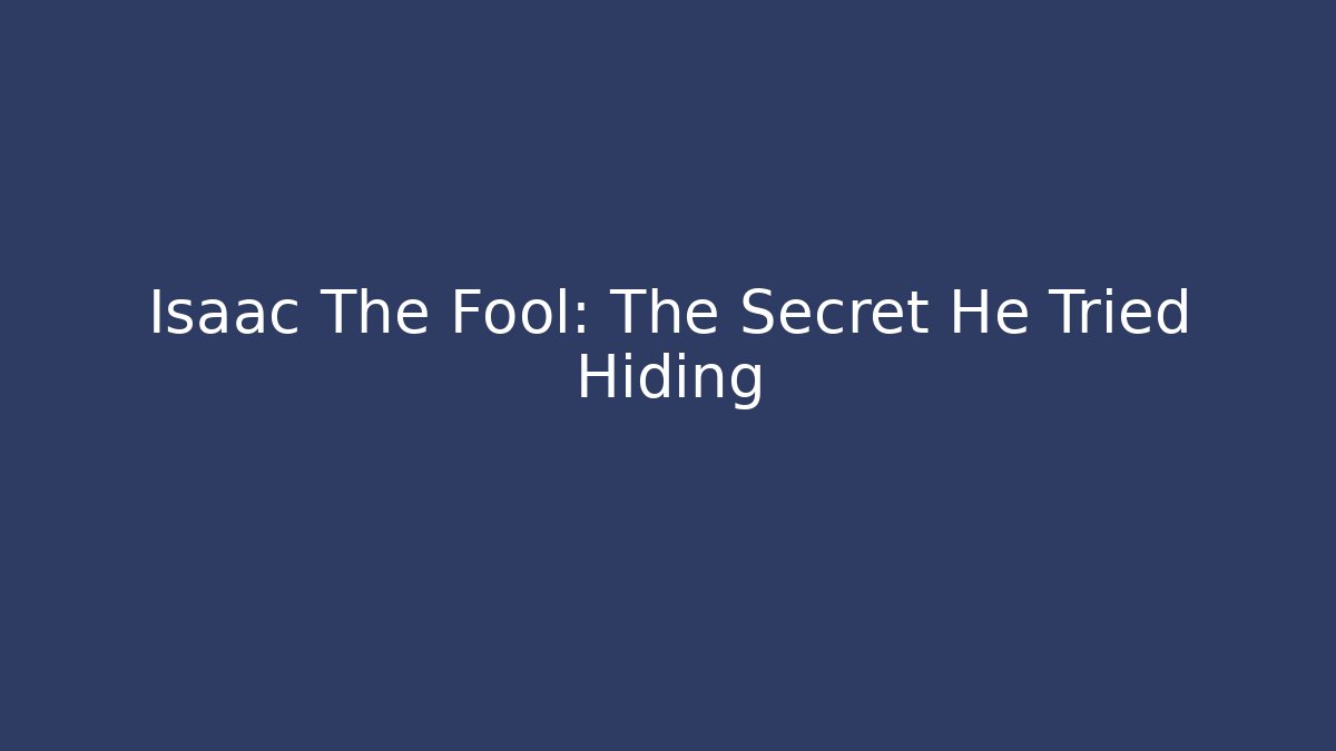 Isaac The Fool: The Secret He Tried Hiding