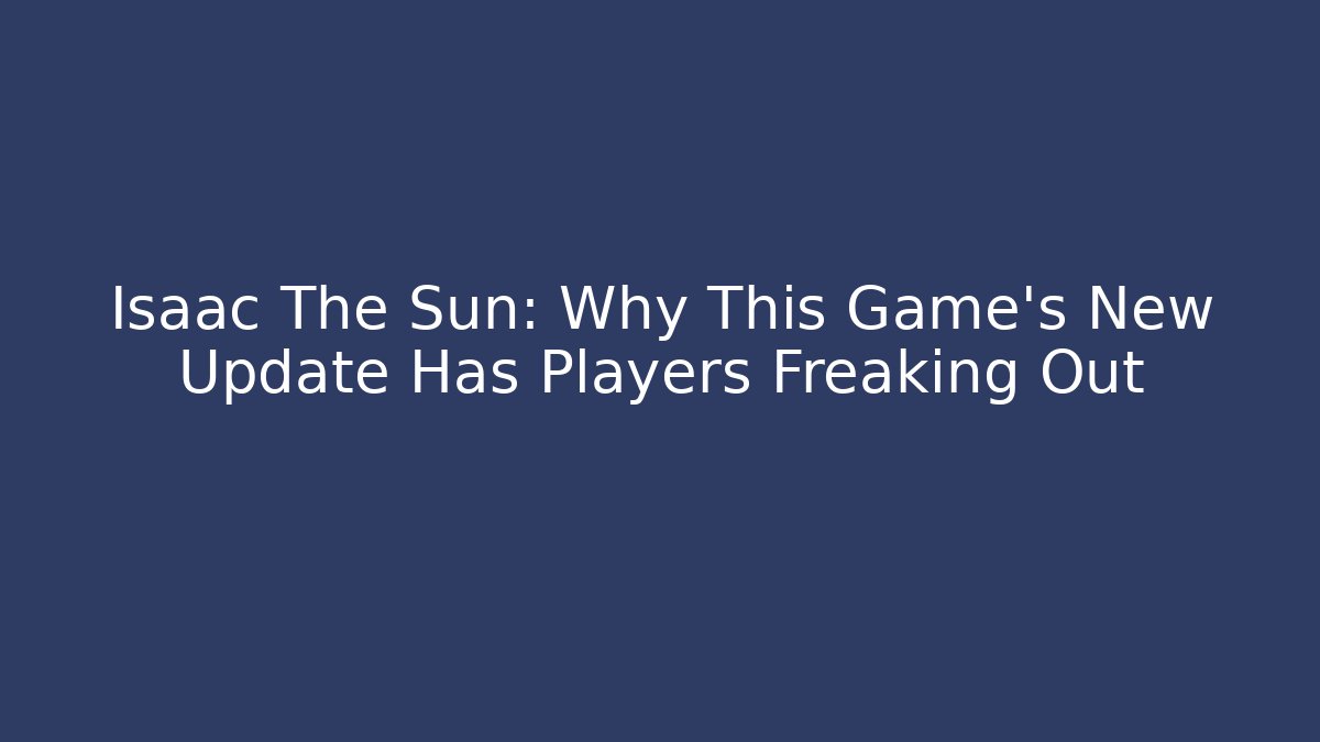 Isaac The Sun: Why This Game's New Update Has Players Freaking Out