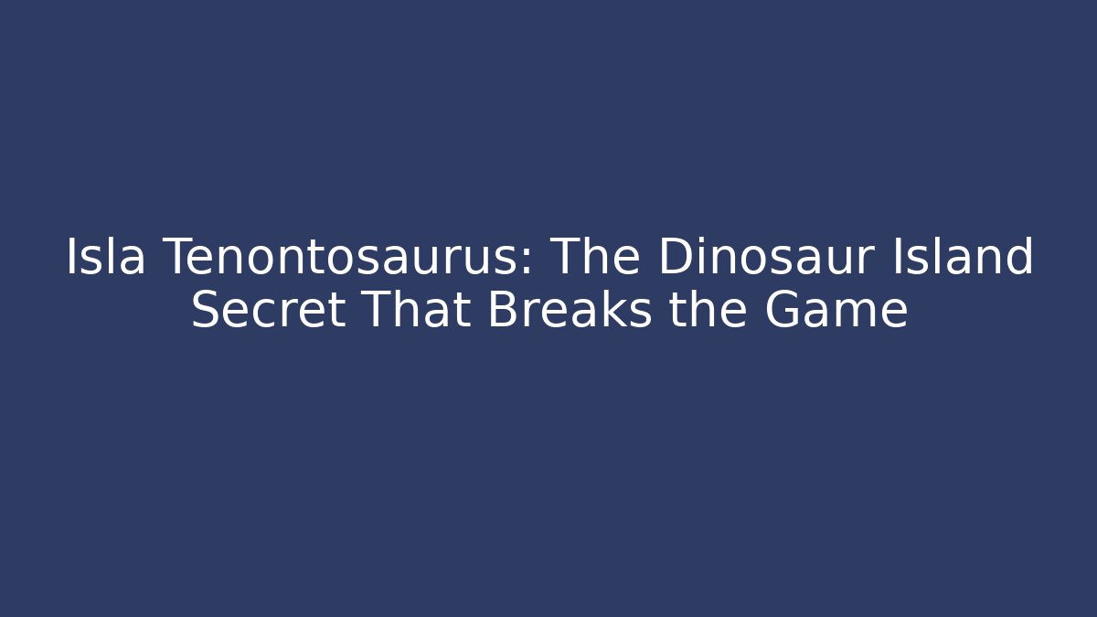 Isla Tenontosaurus: The Dinosaur Island Secret That Breaks the Game