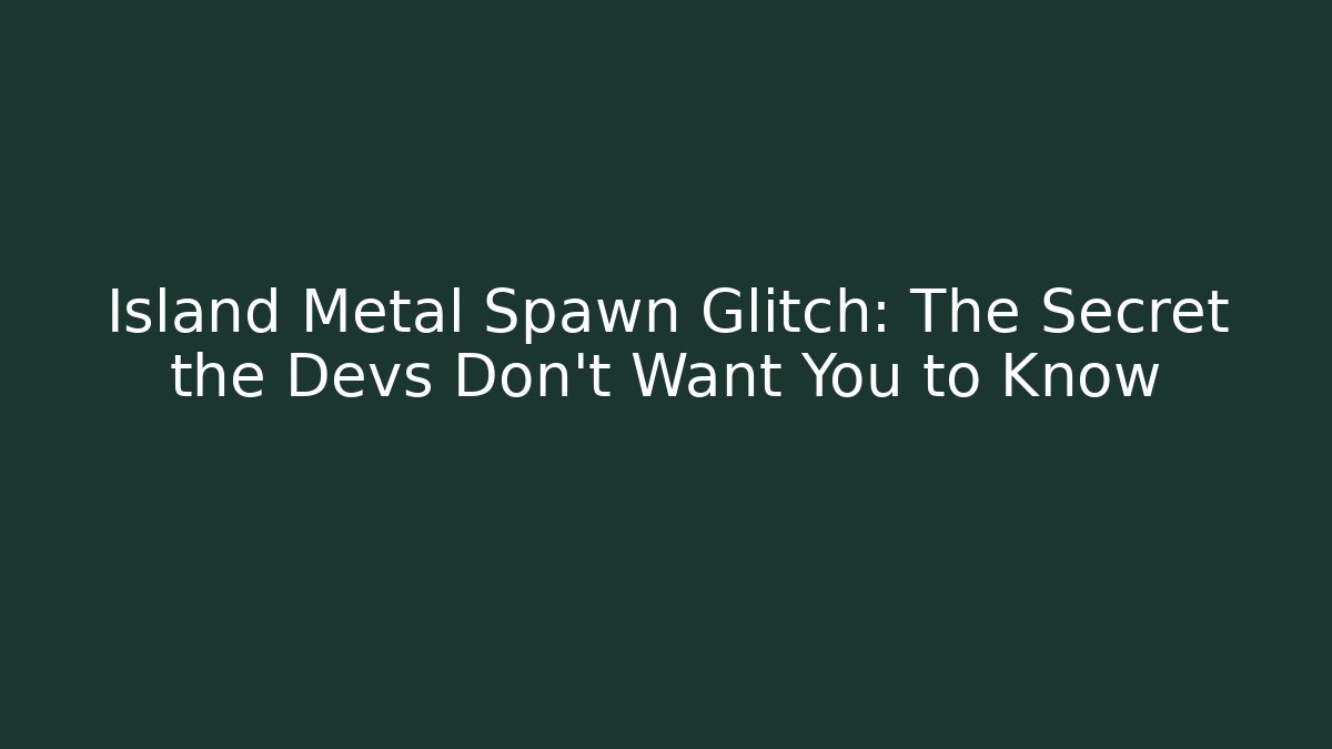 Island Metal Spawn Glitch: The Secret the Devs Don't Want You to Know