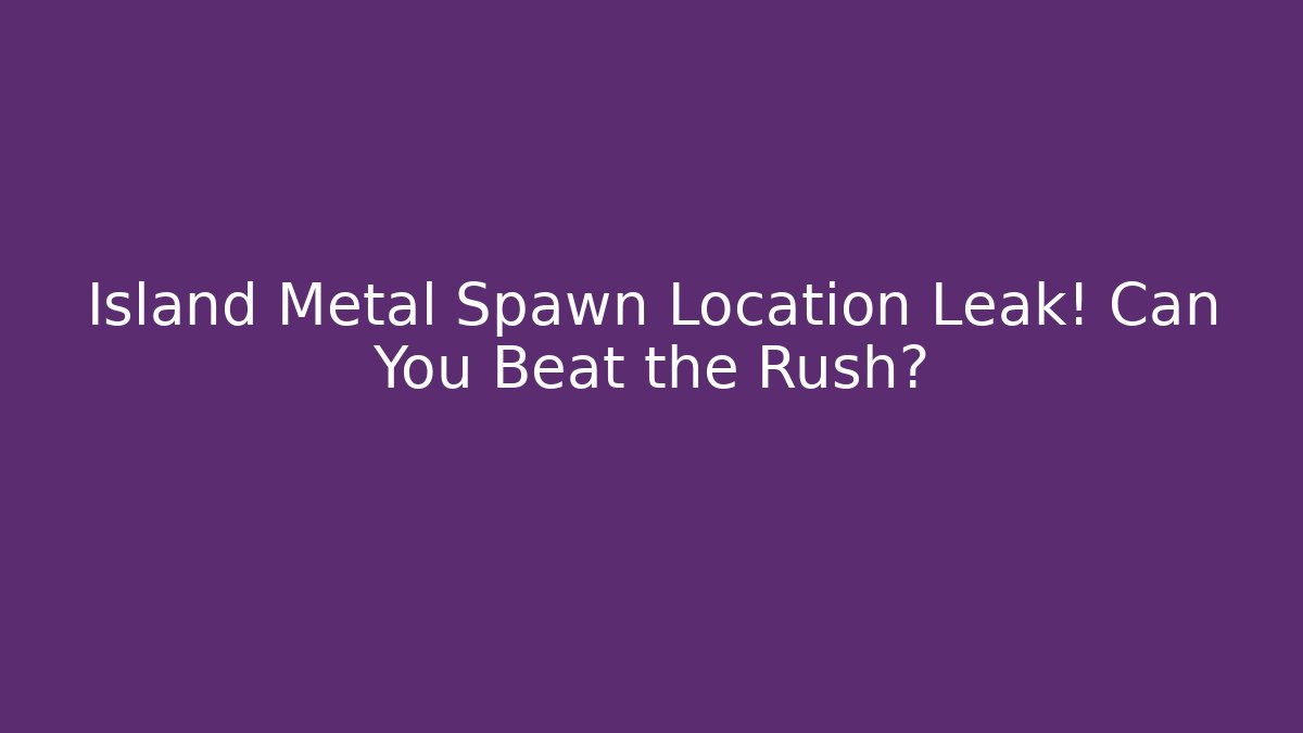 Island Metal Spawn Location Leak! Can You Beat the Rush?