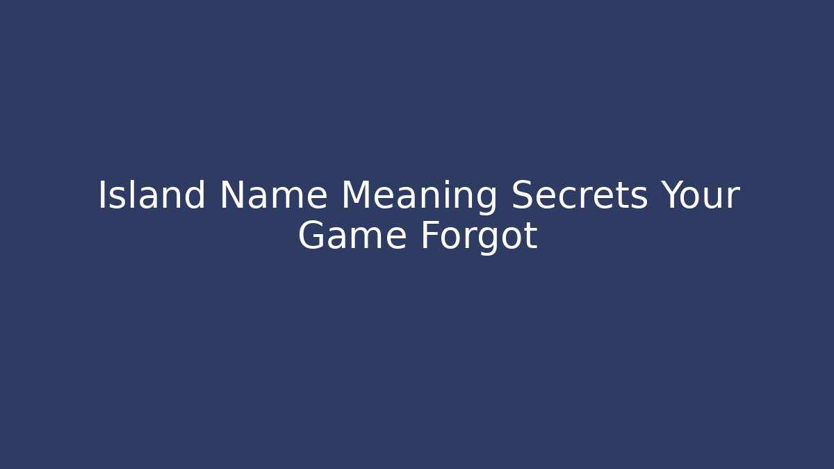 Island Name Meaning Secrets Your Game Forgot