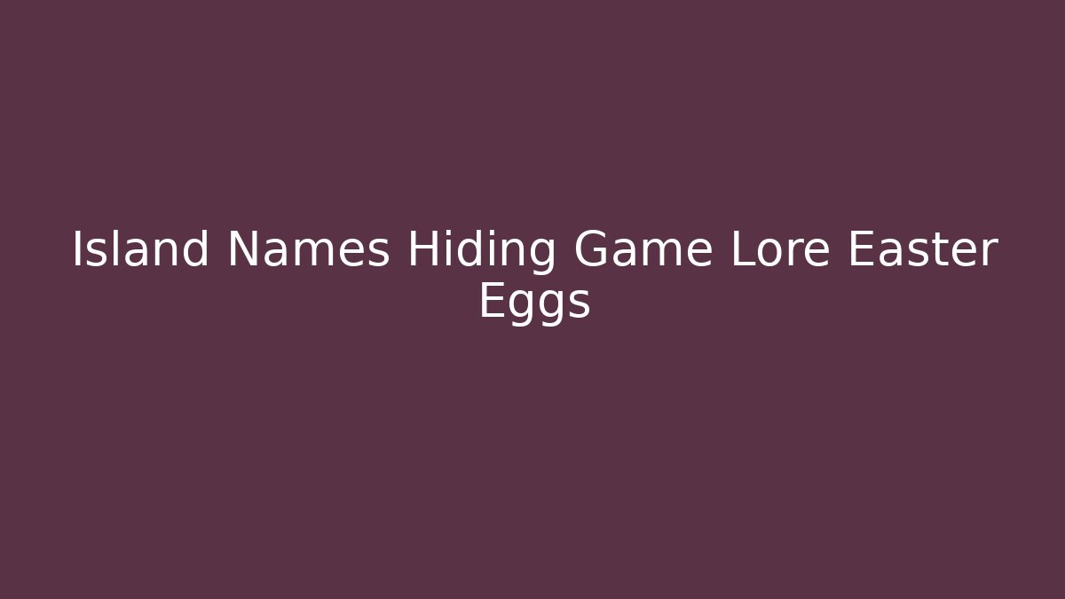 Island Names Hiding Game Lore Easter Eggs