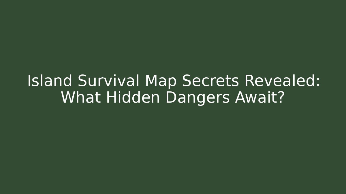 Island Survival Map Secrets Revealed: What Hidden Dangers Await?
