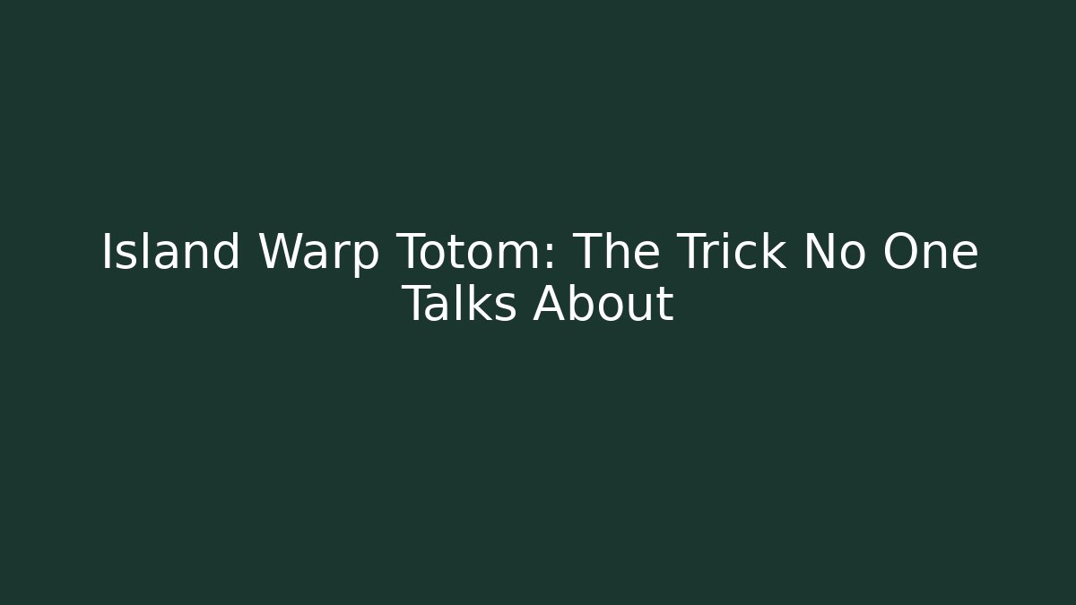 Island Warp Totom: The Trick No One Talks About - The Family Holidays
