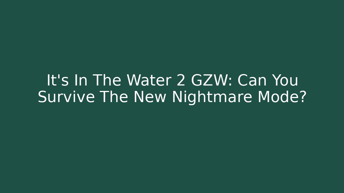 It’s In The Water 2 GZW: Can You Survive The New Nightmare Mode?