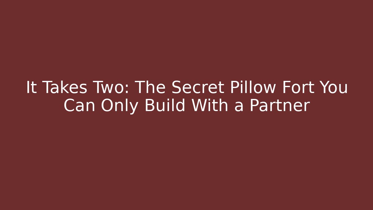 It Takes Two: The Secret Pillow Fort You Can Only Build With a Partner