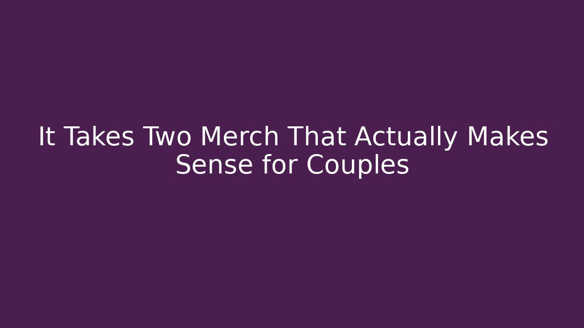 It Takes Two Merch That Actually Makes Sense for Couples