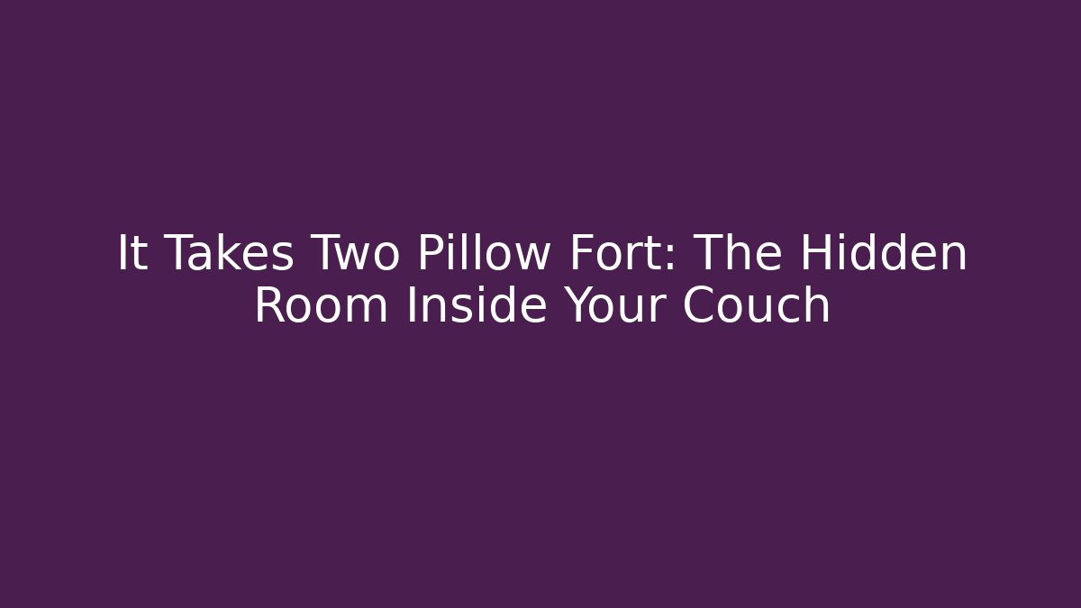 It Takes Two Pillow Fort: The Hidden Room Inside Your Couch