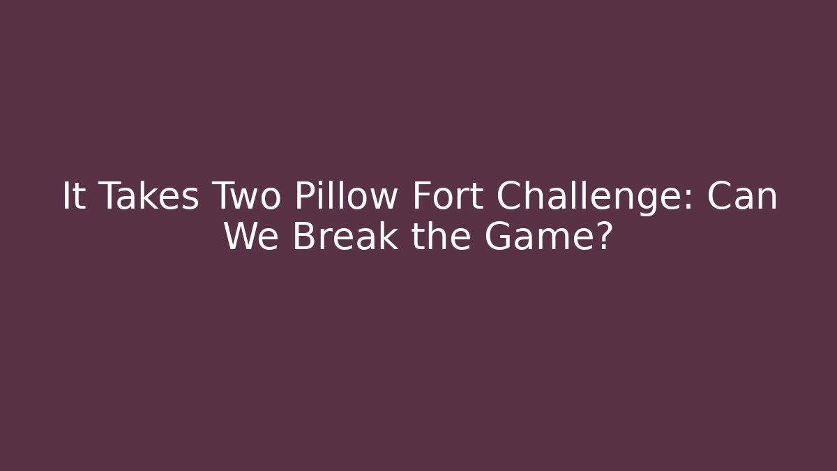 It Takes Two Pillow Fort Challenge: Can We Break the Game?