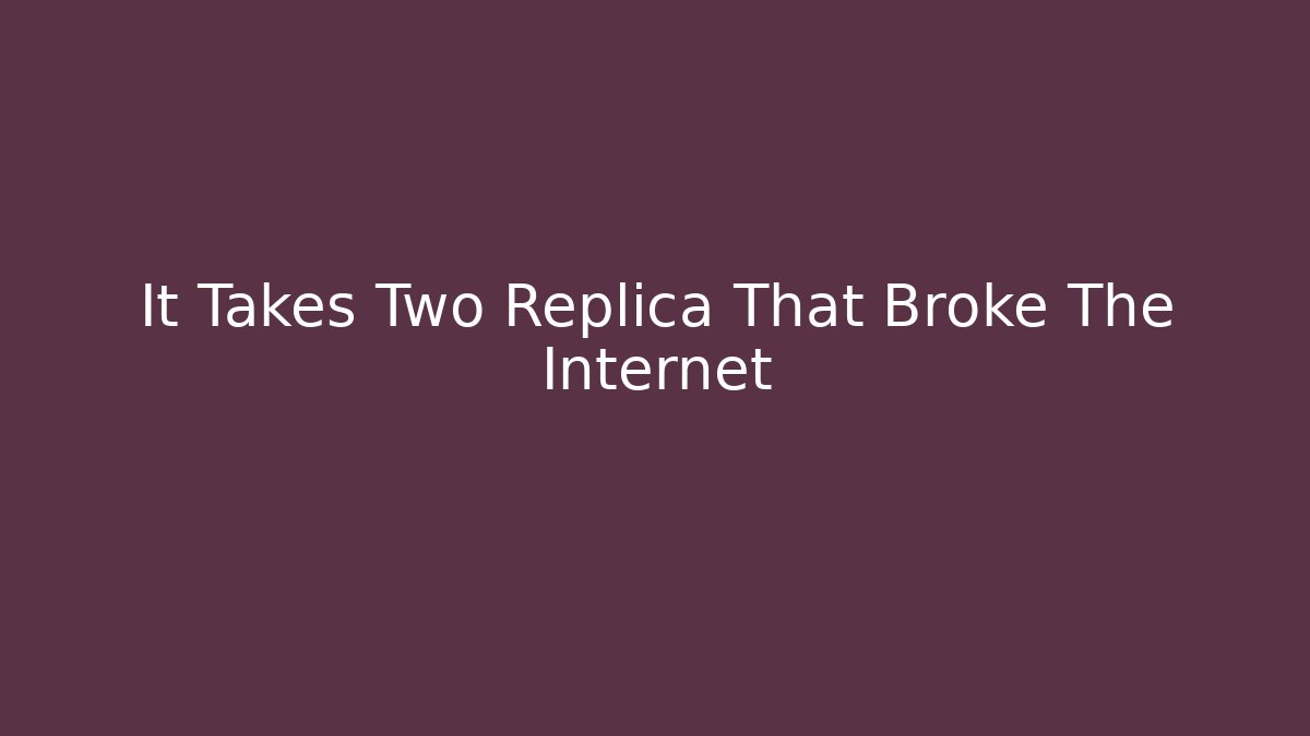 It Takes Two Replica That Broke The Internet