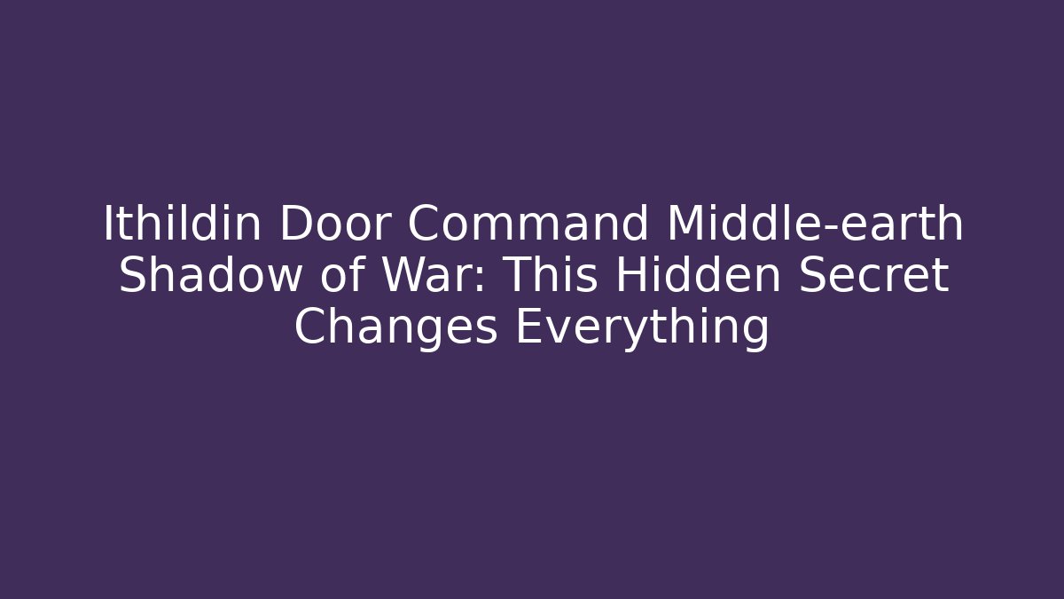 Ithildin Door Command Middle-earth Shadow of War: This Hidden Secret Changes Everything