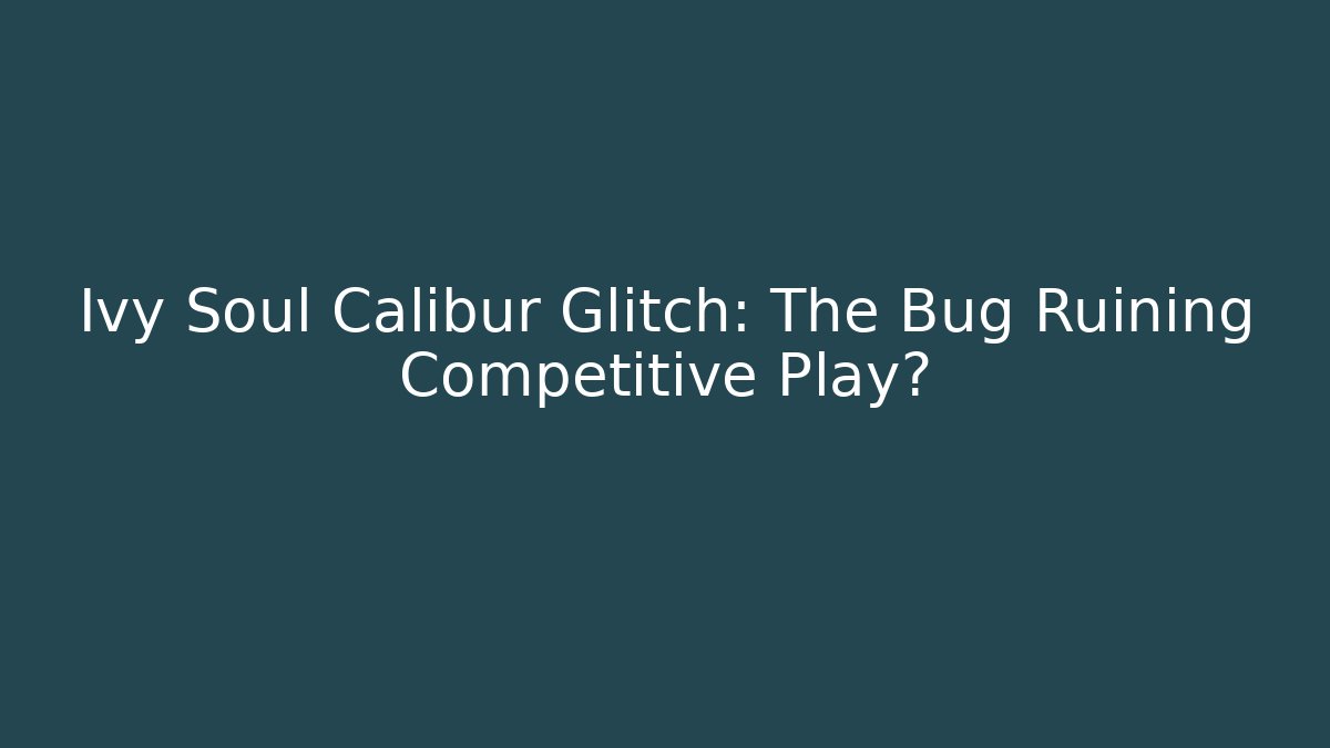 Ivy Soul Calibur Glitch: The Bug Ruining Competitive Play? - The Family Holidays