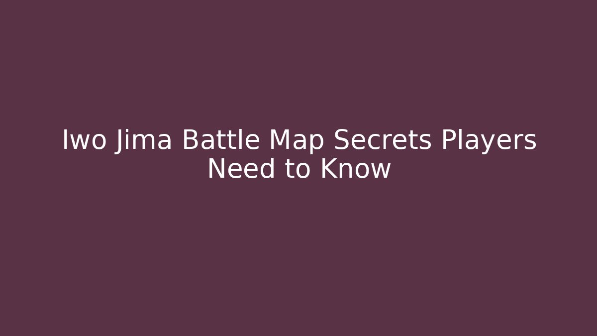 Iwo Jima Battle Map Secrets Players Need to Know - The Family Holidays