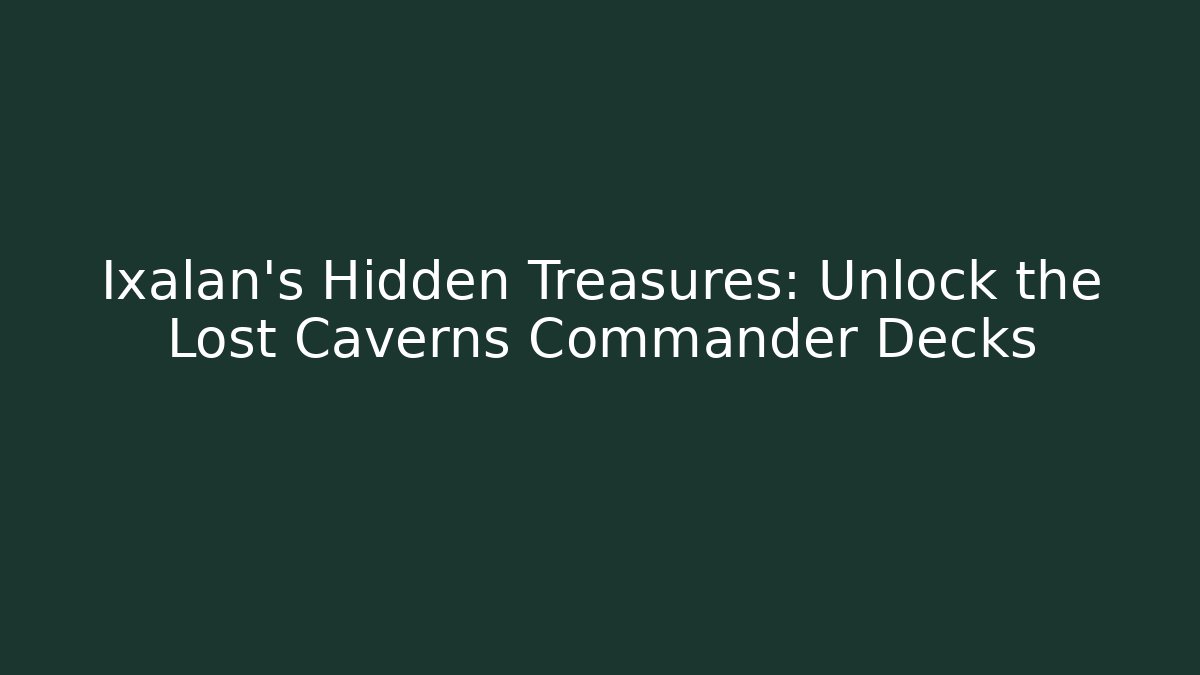 Ixalan's Hidden Treasures: Unlock the Lost Caverns Commander Decks