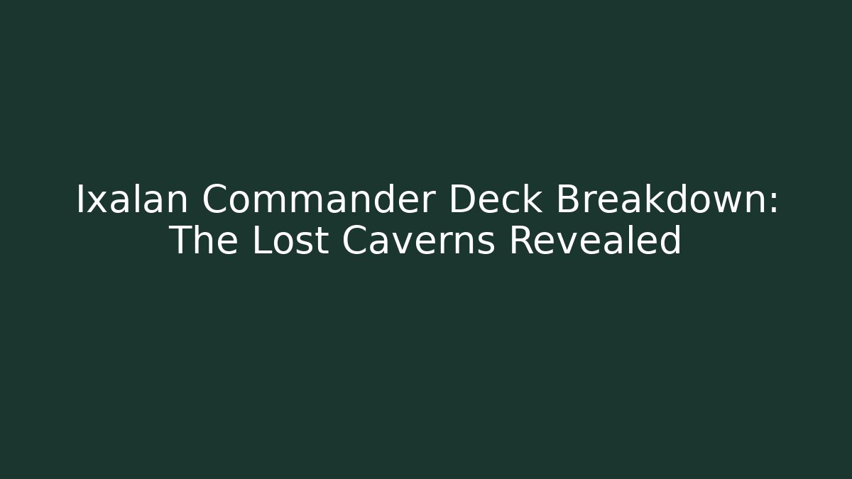 Ixalan Commander Deck Breakdown: The Lost Caverns Revealed