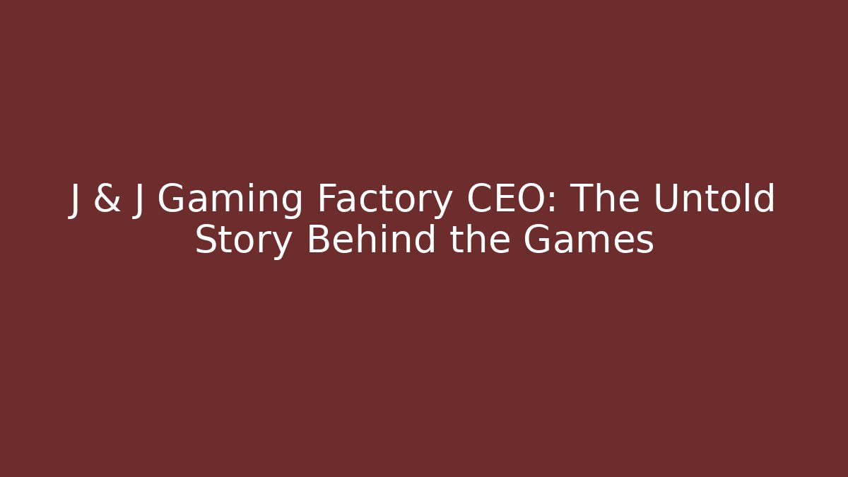 J & J Gaming Factory CEO: The Untold Story Behind the Games