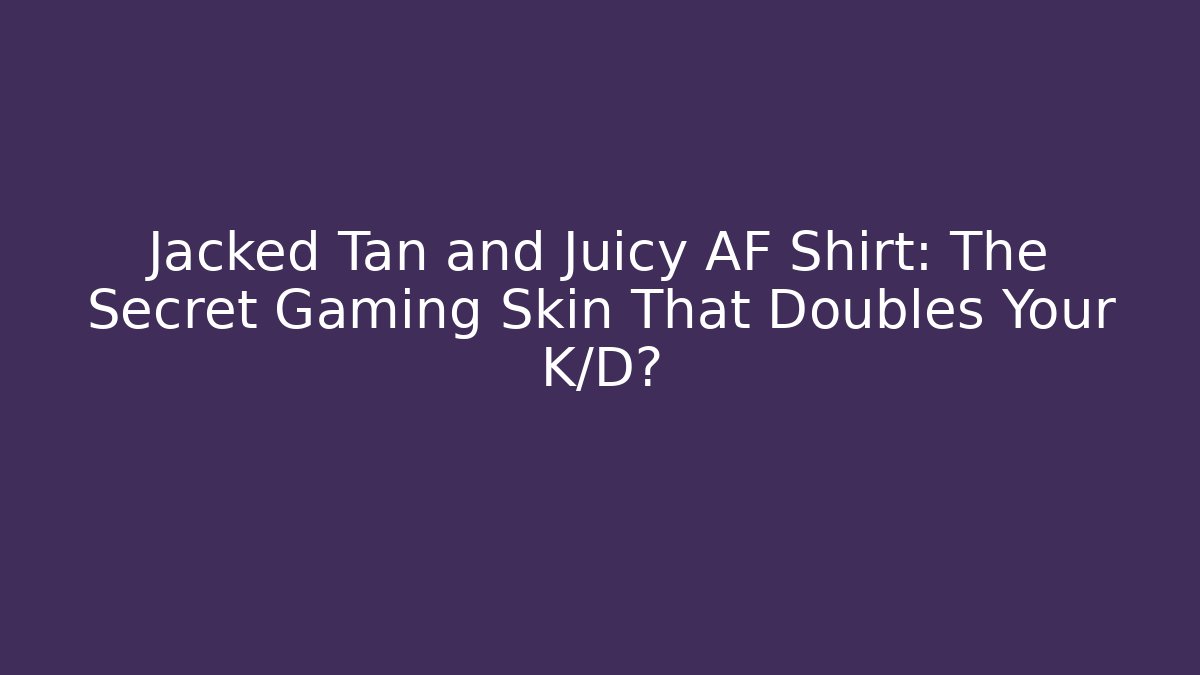 Jacked Tan and Juicy AF Shirt: The Secret Gaming Skin That Doubles Your K/D?
