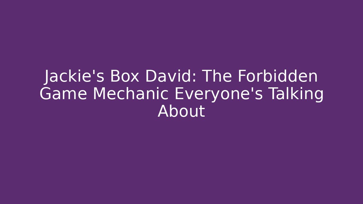 Jackie's Box David: The Forbidden Game Mechanic Everyone's Talking About