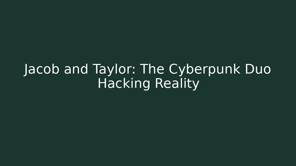 Jacob and Taylor: The Cyberpunk Duo Hacking Reality