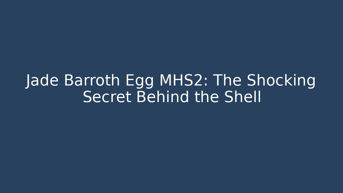 Jade Barroth Egg MHS2: The Shocking Secret Behind the Shell - The Family Holidays