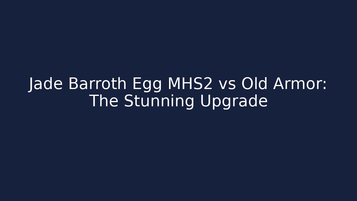 Jade Barroth Egg MHS2 vs Old Armor: The Stunning Upgrade - The Family Holidays