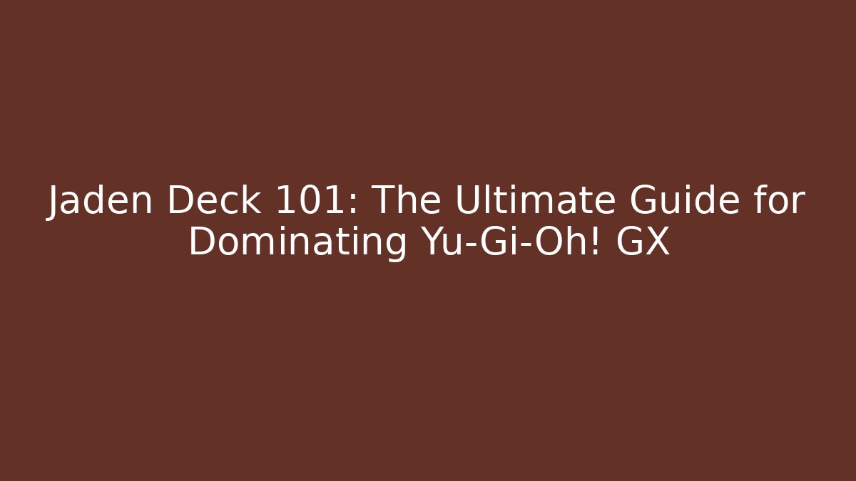 Jaden Deck 101: The Ultimate Guide for Dominating Yu-Gi-Oh! GX