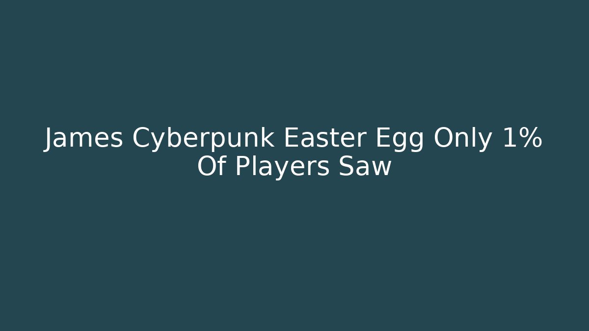 James Cyberpunk Easter Egg Only 1% Of Players Saw