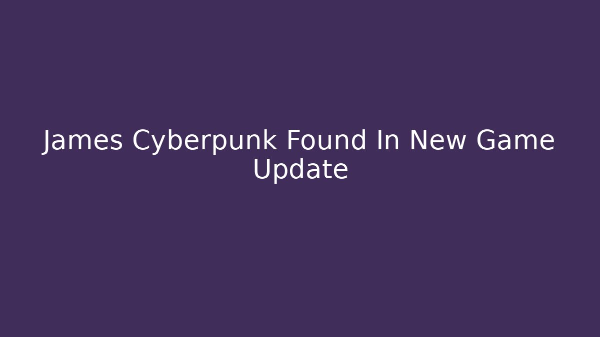 James Cyberpunk Found In New Game Update