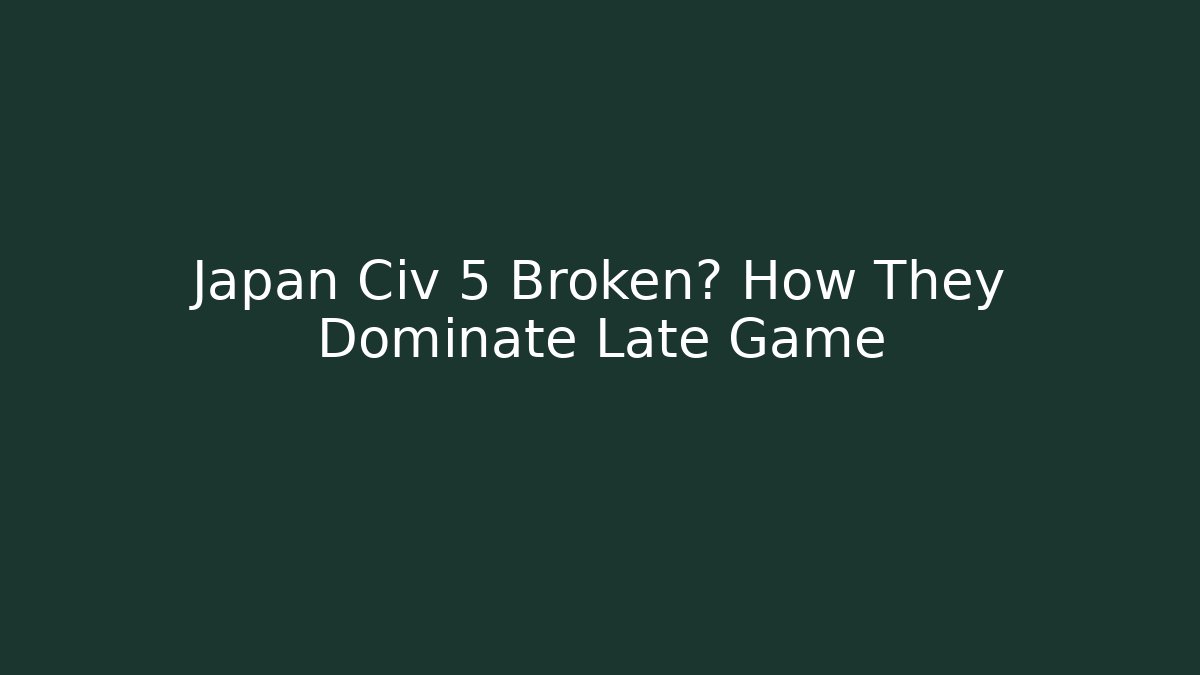 Japan Civ 5 Broken? How They Dominate Late Game