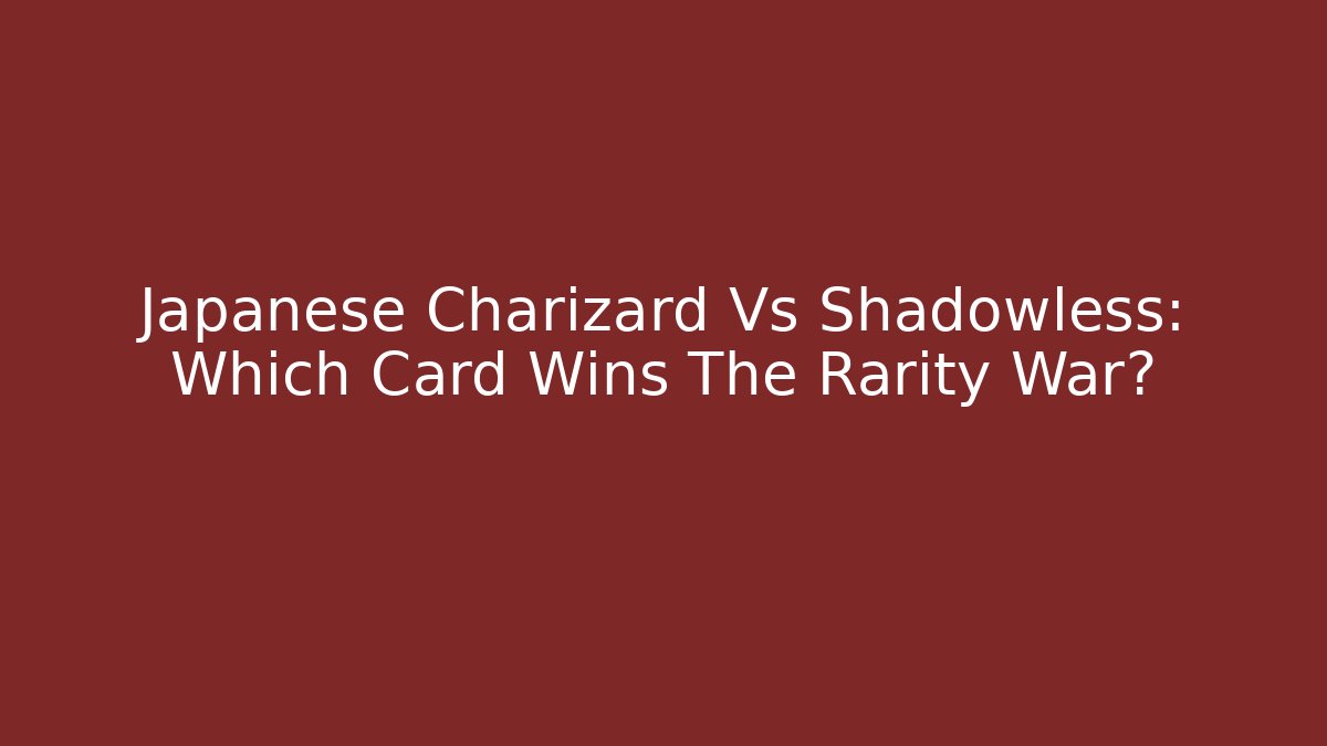 Japanese Charizard Vs Shadowless: Which Card Wins The Rarity War?