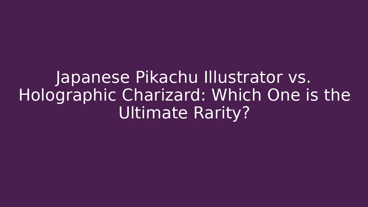 Japanese Pikachu Illustrator vs. Holographic Charizard: Which One is the Ultimate Rarity?